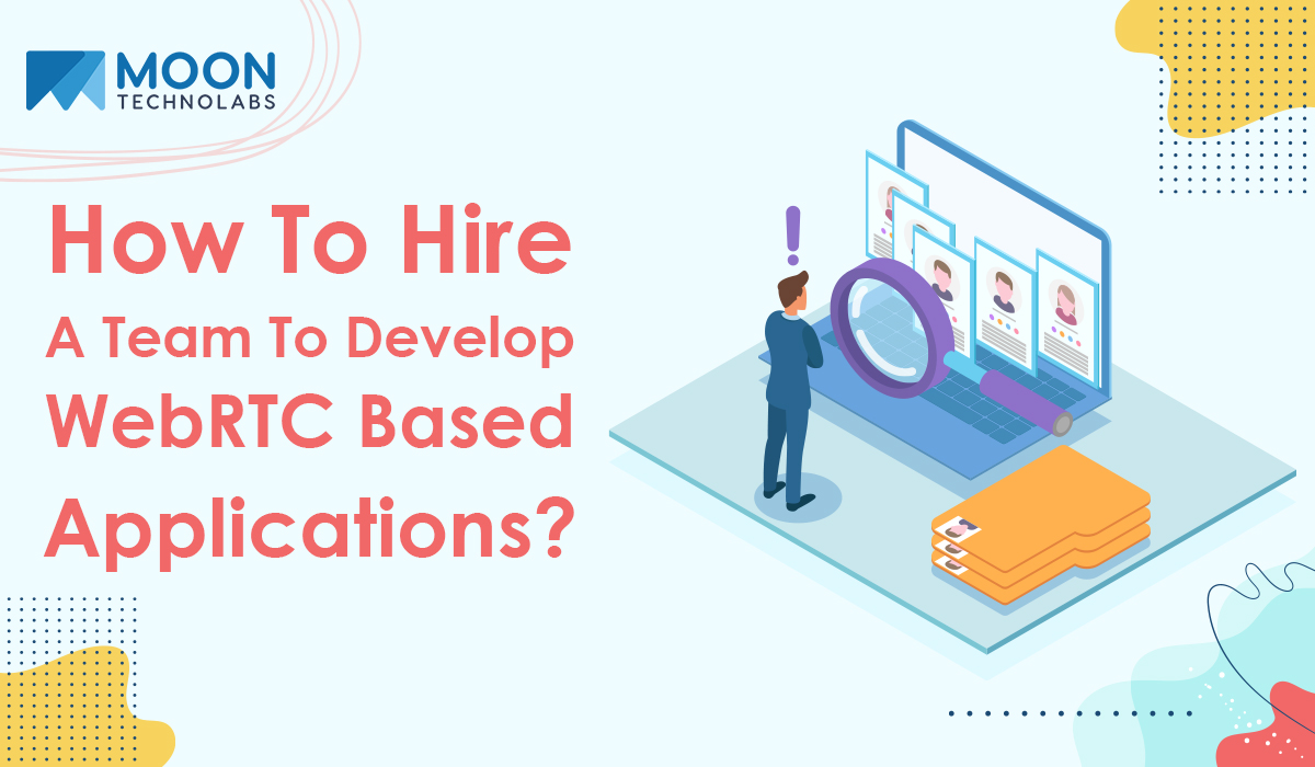 Things To Know While Hiring WebRTC App Development Team| Moon Technolabs