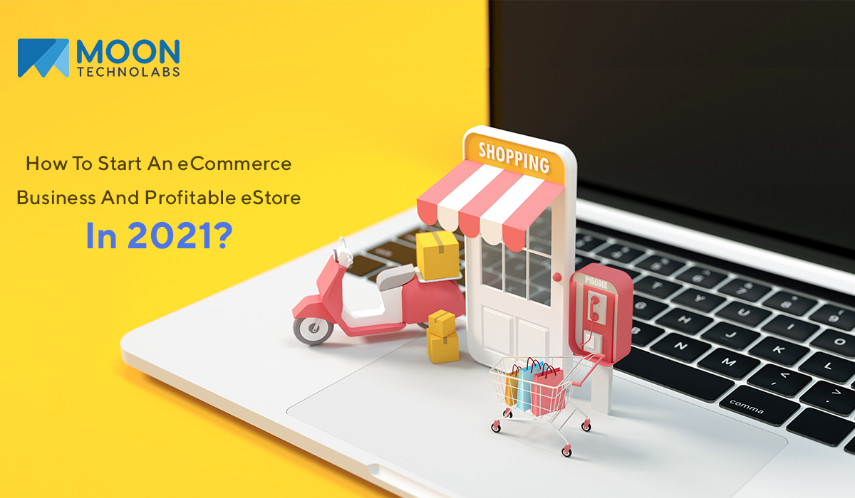 How To Start An eCommerce Business And Profitable eStore In 2021?